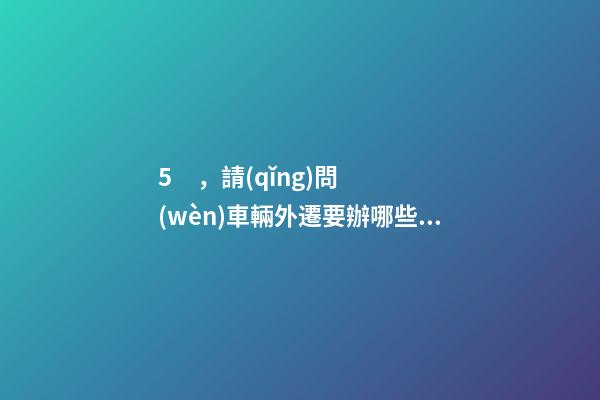 5，請(qǐng)問(wèn)車輛外遷要辦哪些手續(xù)